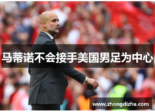 马蒂诺不会接手美国男足为中心